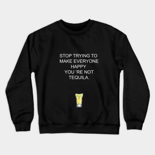 Stop trying to make everyone happy, you 're not tequila Crewneck Sweatshirt